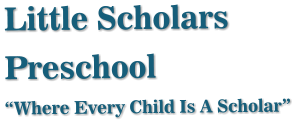 Little Scholars Preschool “Where Every Child Is A Scholar”